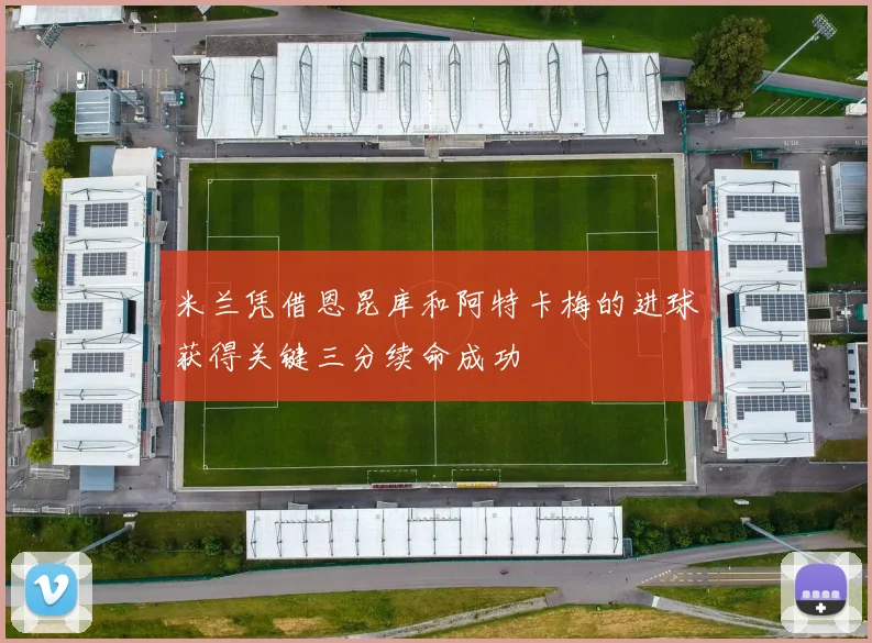 米兰凭借恩昆库和阿特卡梅的进球获得关键三分续命成功