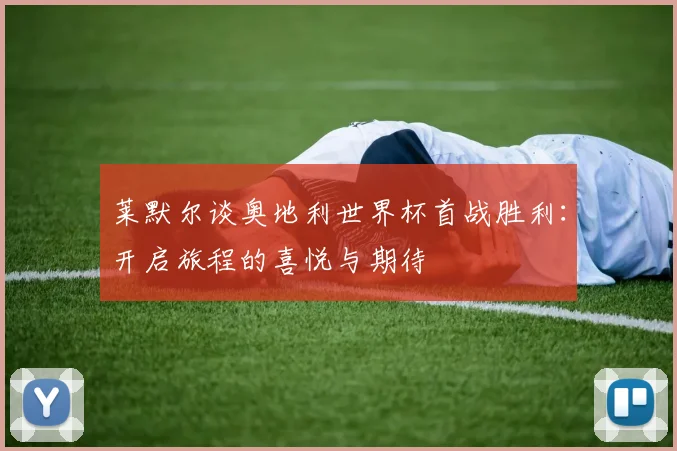 莱默尔谈奥地利世界杯首战胜利：开启旅程的喜悦与期待