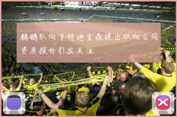鹈鹕队向亨特迪金森提出双向合同资质报价引发关注