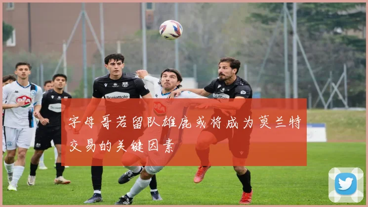 字母哥若留队雄鹿或将成为莫兰特交易的关键因素