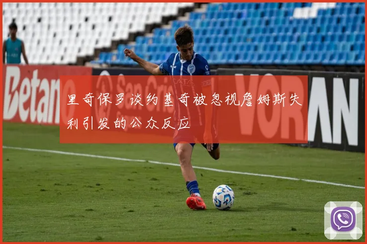 里奇保罗谈约基奇被忽视詹姆斯失利引发的公众反应