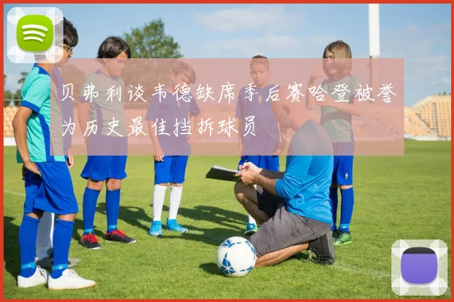贝弗利谈韦德缺席季后赛哈登被誉为历史最佳挡拆球员