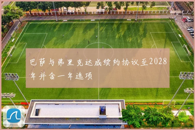 巴萨与弗里克达成续约协议至2028年并含一年选项