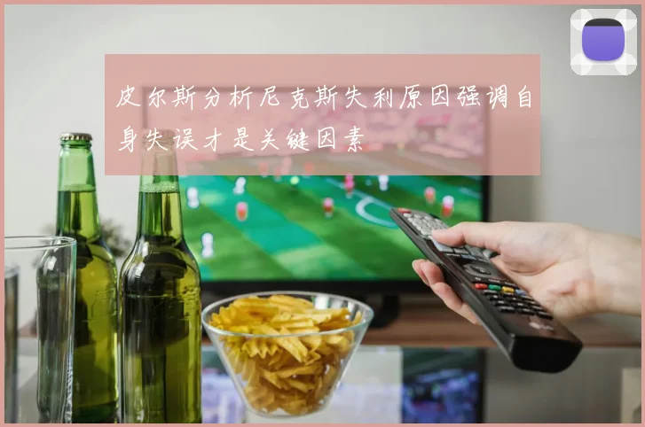 皮尔斯分析尼克斯失利原因强调自身失误才是关键因素